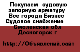 Покупаем  судовую запорную арматуру - Все города Бизнес » Судовое снабжение   . Смоленская обл.,Десногорск г.